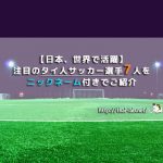 【日本、世界で活躍】注目のタイ人サッカー選手7人をニックネーム付きでご紹介