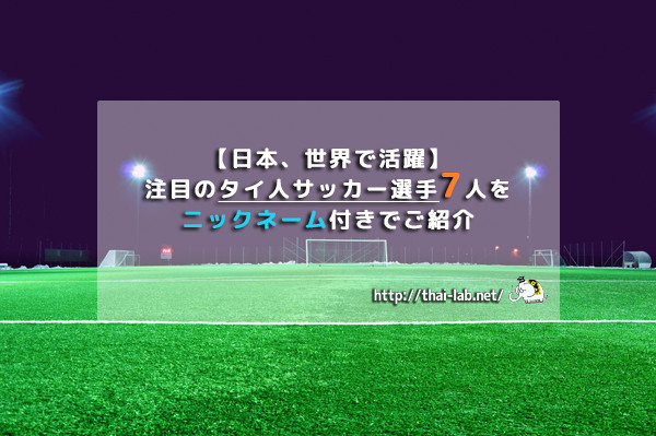 【日本、世界で活躍】注目のタイ人サッカー選手7人をニックネーム付きでご紹介