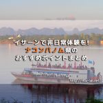イサーンで非日常体験を! ナコンパノム県のおすすめポイントまとめ【画像多め】
