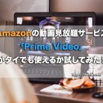 Amazonの動画見放題サービス「Prime Video」がタイでも使えるか試してみた!
