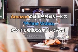 Amazonの動画見放題サービス「Prime Video」がタイでも使えるか試してみた!