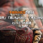 予想外の状況で使える「突然」「思いもよらない」「考えつかない」という三つの表現