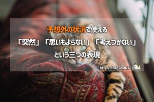予想外の状況で使える「突然」「思いもよらない」「考えつかない」という三つの表現