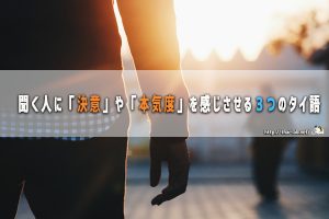 聞く人に「決意」や「本気度」を感じさせる3つのタイ語