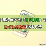 カシコン銀行のアプリ「K PLUS」を使ってカードレス出金をする方法