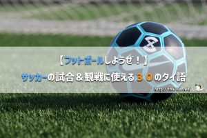 【フットボールしようぜ!】サッカーの試合&観戦に使える30のタイ語