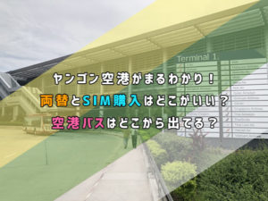 ヤンゴン空港まるわかり!両替とSIM購入はどこがいい?空港バスはどこから出てる?
