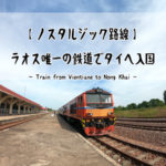 ラオス・ビエンチャンから鉄道でタイ・ノンカイへ入国してみた