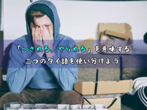 「～される、やられる」を意味する二つのタイ語を使い分けよう