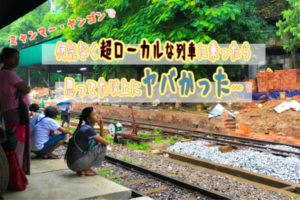 【動画】ミャンマー・ヤンゴンで超ローカルな列車に乗ったらヤバかった…