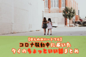 【ほんわかハートフル】コロナ騒動中に届いたタイのちょっといい話まとめ